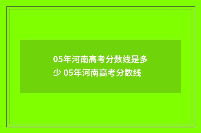 05年河南高考分数线是多少 05年河南高考分数线