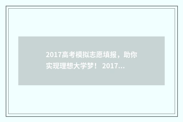 2017高考模拟志愿填报，助你实现理想大学梦！ 2017高考模拟作文