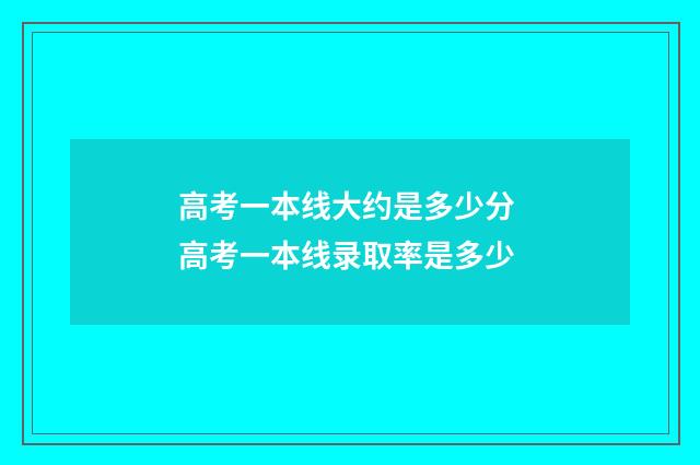 高考一本线大约是多少分 高考一本线录取率是多少