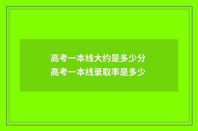 高考一本线大约是多少分 高考一本线录取率是多少
