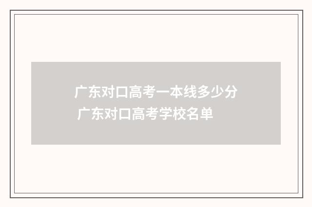 广东对口高考一本线多少分 广东对口高考学校名单