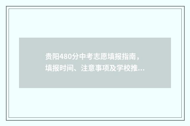 贵阳480分中考志愿填报指南，填报时间、注意事项及学校推荐 贵阳中考400分能上高中吗