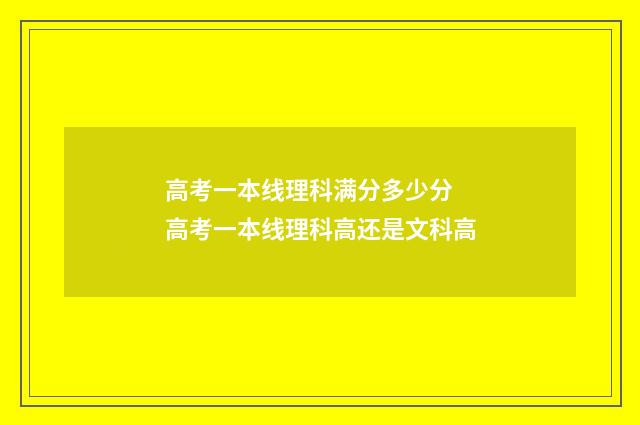 高考一本线理科满分多少分 高考一本线理科高还是文科高