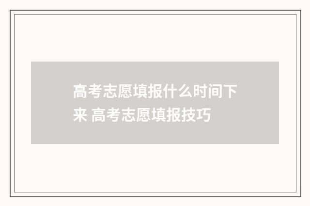 高考志愿填报什么时间下来 高考志愿填报技巧