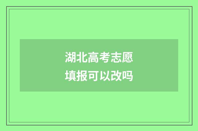 湖北高考志愿填报可以改吗