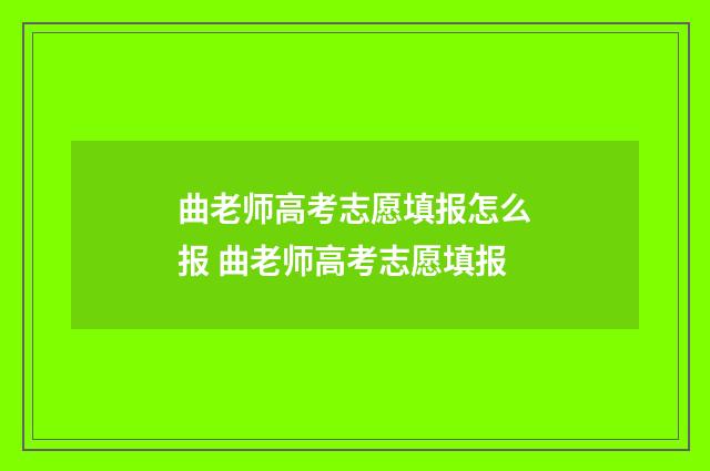 曲老师高考志愿填报怎么报 曲老师高考志愿填报