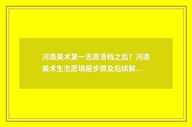 河南美术第一志愿滑档之后？河南美术生志愿填报步骤及后续解决方案 河南美术第一志愿怎么填