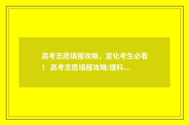 高考志愿填报攻略，宣化考生必看！ 高考志愿填报攻略:理科和工科的区别