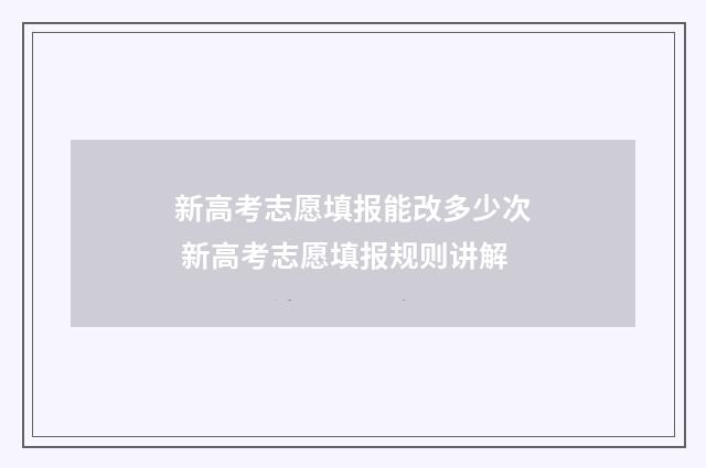 新高考志愿填报能改多少次 新高考志愿填报规则讲解