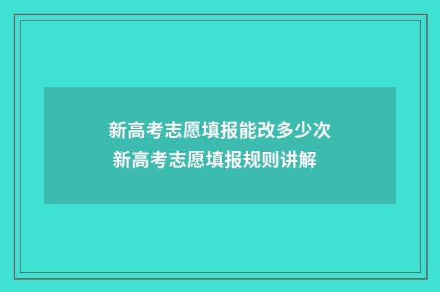 新高考志愿填报能改多少次 新高考志愿填报规则讲解