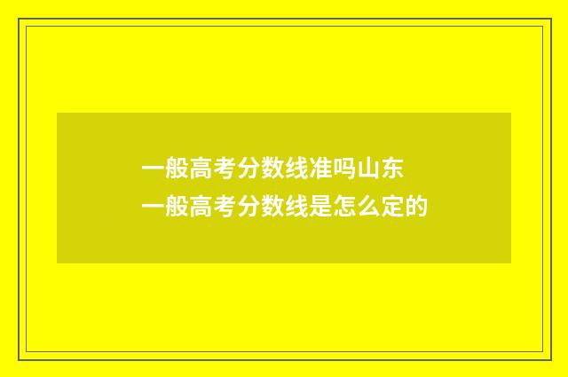一般高考分数线准吗山东 一般高考分数线是怎么定的