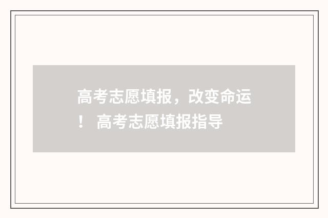 高考志愿填报，改变命运！ 高考志愿填报指导