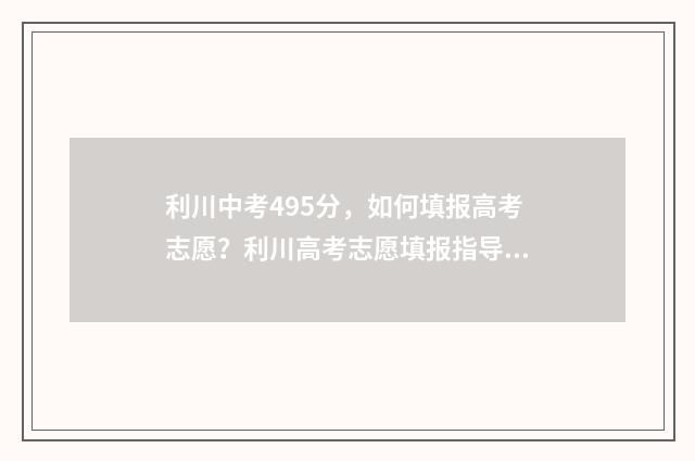 利川中考495分，如何填报高考志愿？利川高考志愿填报指导 利川 中考