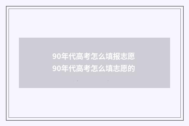 90年代高考怎么填报志愿 90年代高考怎么填志愿的