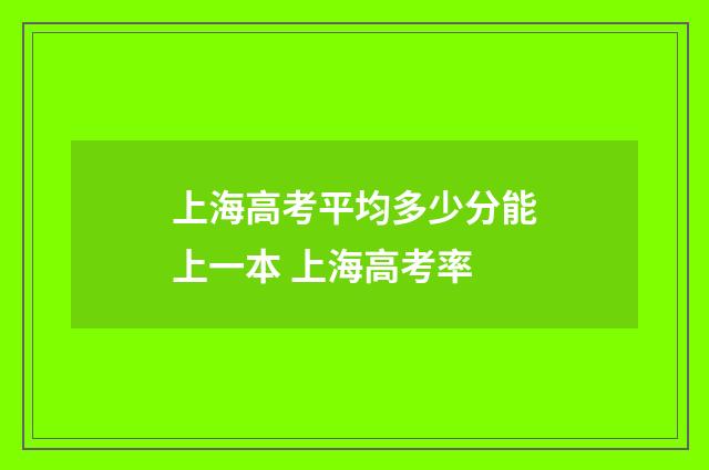 上海高考平均多少分能上一本 上海高考率