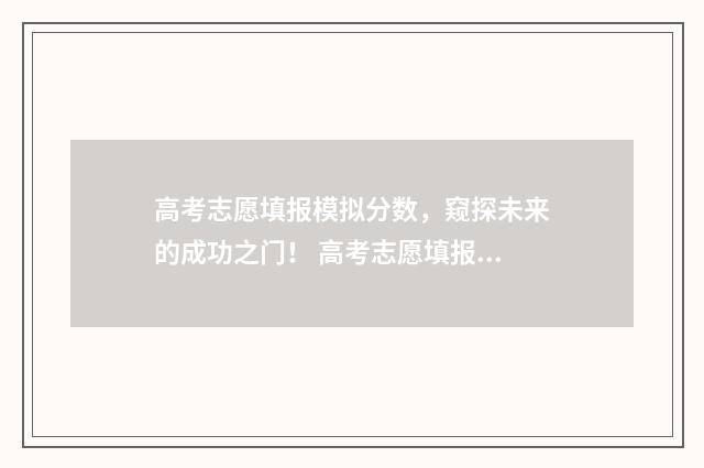 高考志愿填报模拟分数，窥探未来的成功之门！ 高考志愿填报模拟填报系统官网入口