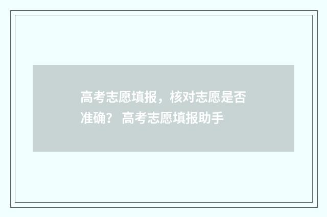 高考志愿填报，核对志愿是否准确？ 高考志愿填报助手