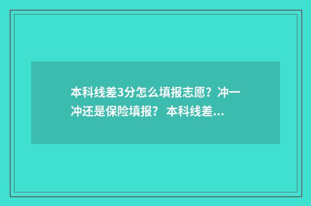 本科线差3分怎么填报志愿？冲一冲还是保险填报？ 本科线差几分能上什么专科?