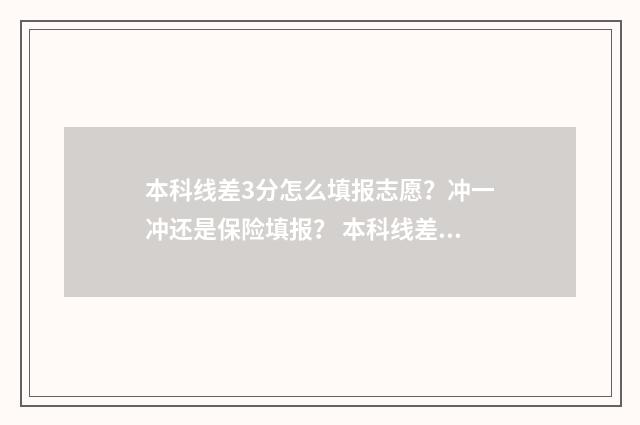 本科线差3分怎么填报志愿？冲一冲还是保险填报？ 本科线差几分能上什么专科?