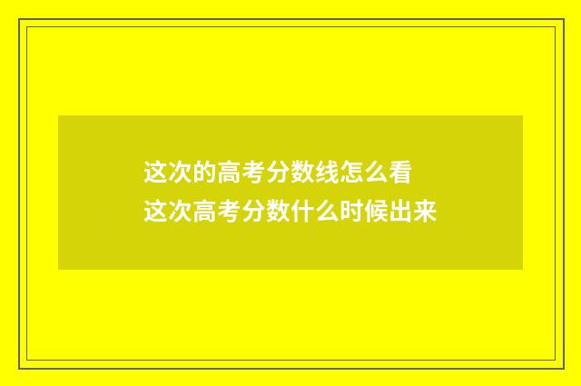 这次的高考分数线怎么看 这次高考分数什么时候出来