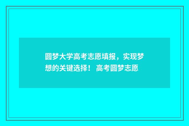 圆梦大学高考志愿填报，实现梦想的关键选择！ 高考圆梦志愿