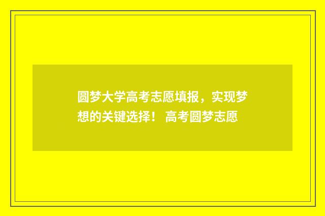 圆梦大学高考志愿填报，实现梦想的关键选择！ 高考圆梦志愿