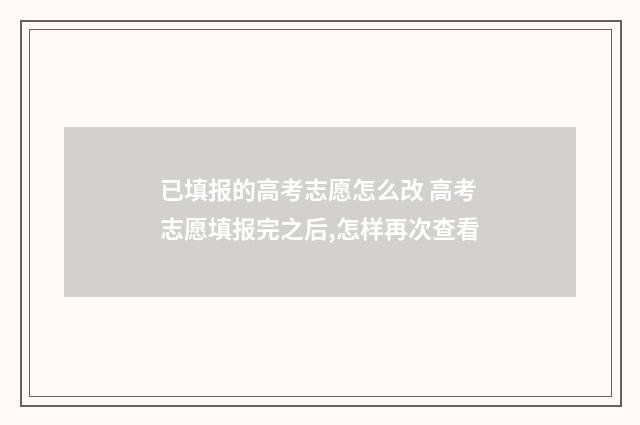 已填报的高考志愿怎么改 高考志愿填报完之后,怎样再次查看