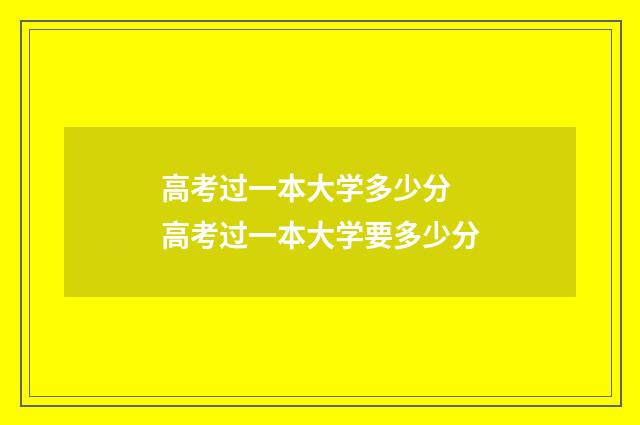高考过一本大学多少分 高考过一本大学要多少分