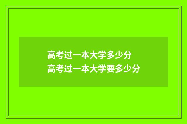 高考过一本大学多少分 高考过一本大学要多少分