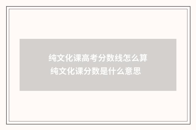 纯文化课高考分数线怎么算 纯文化课分数是什么意思