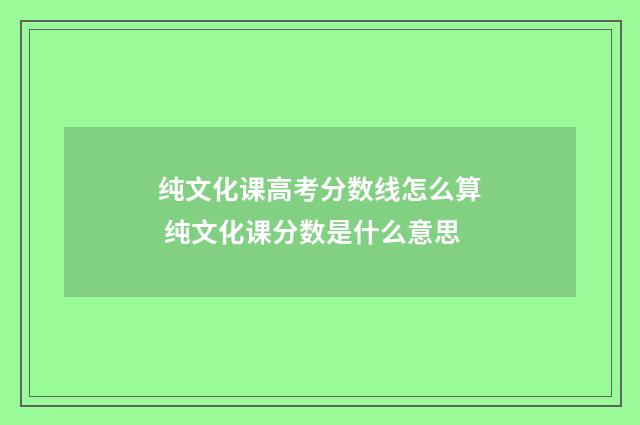 纯文化课高考分数线怎么算 纯文化课分数是什么意思