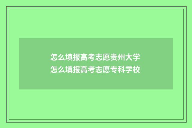怎么填报高考志愿贵州大学 怎么填报高考志愿专科学校