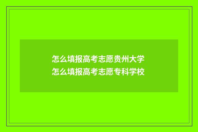 怎么填报高考志愿贵州大学 怎么填报高考志愿专科学校