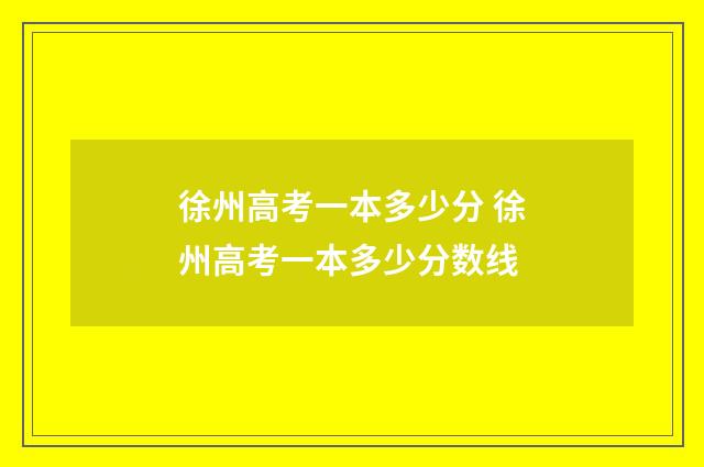 徐州高考一本多少分 徐州高考一本多少分数线