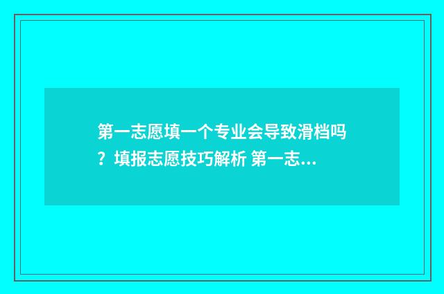 第一志愿填一个专业会导致滑档吗？填报志愿技巧解析 第一志愿填一个特别好的学校