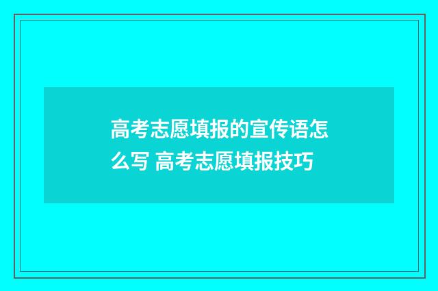 高考志愿填报的宣传语怎么写 高考志愿填报技巧