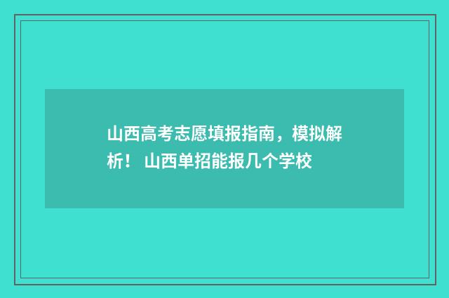 山西高考志愿填报指南，模拟解析！ 山西单招能报几个学校