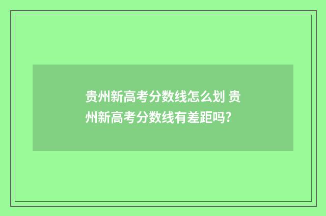 贵州新高考分数线怎么划 贵州新高考分数线有差距吗?