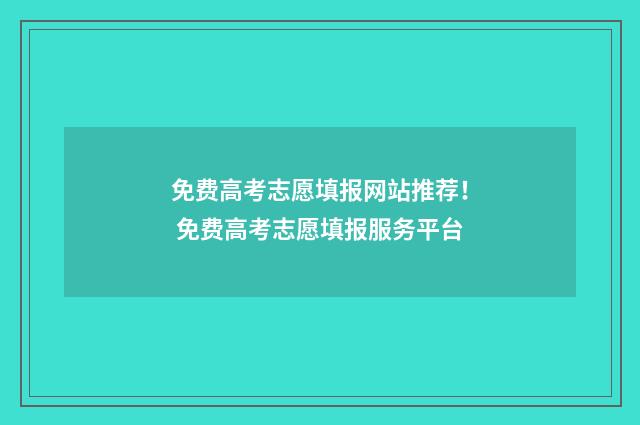 免费高考志愿填报网站推荐！ 免费高考志愿填报服务平台