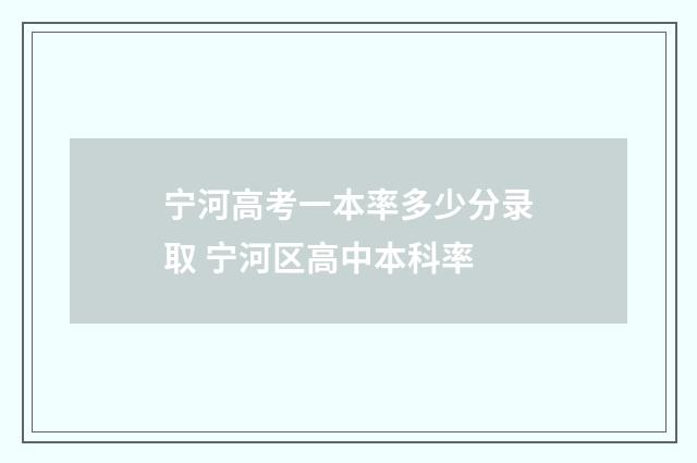 宁河高考一本率多少分录取 宁河区高中本科率