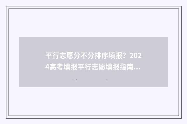 平行志愿分不分排序填报？2024高考填报平行志愿填报指南 平行志愿有录取顺序吗