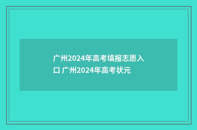 广州2024年高考填报志愿入口 广州2024年高考状元