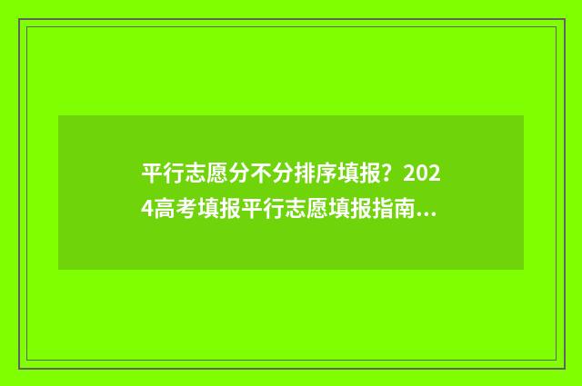 平行志愿分不分排序填报？2024高考填报平行志愿填报指南 平行志愿有录取顺序吗