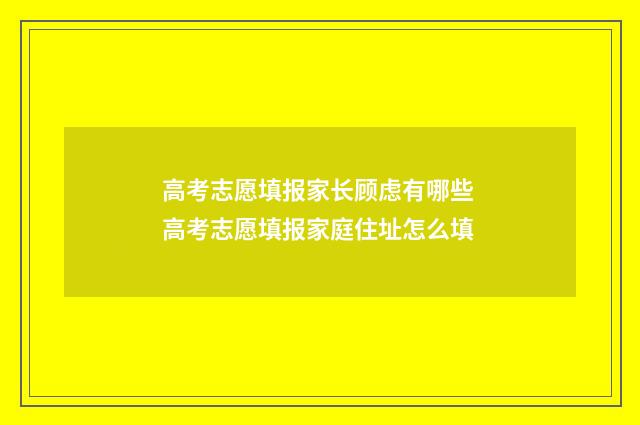 高考志愿填报家长顾虑有哪些 高考志愿填报家庭住址怎么填