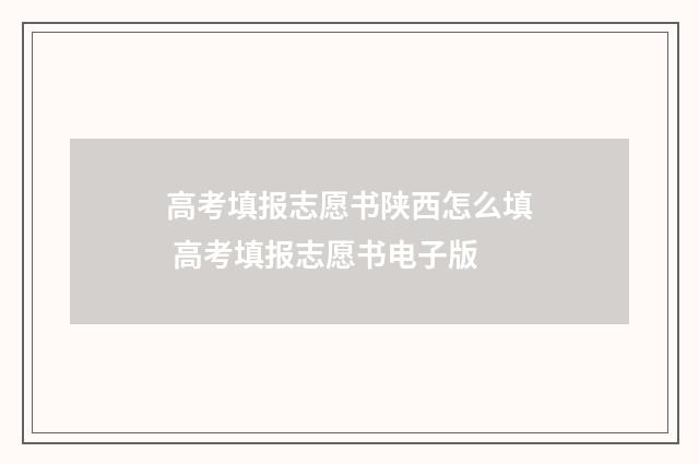 高考填报志愿书陕西怎么填 高考填报志愿书电子版