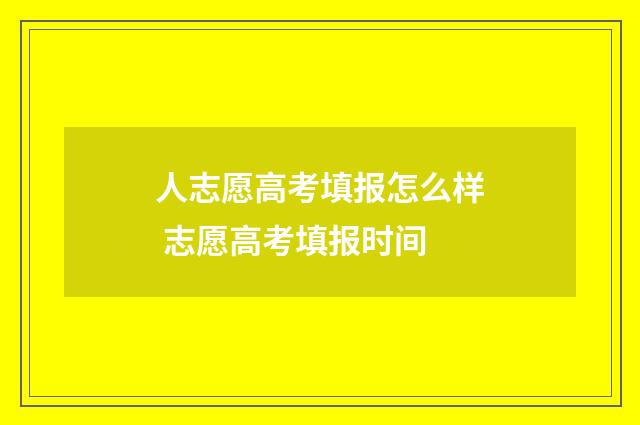 人志愿高考填报怎么样 志愿高考填报时间