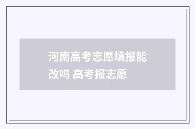 河南高考志愿填报能改吗 高考报志愿