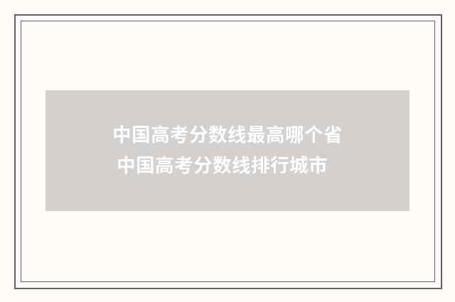 中国高考分数线最高哪个省 中国高考分数线排行城市