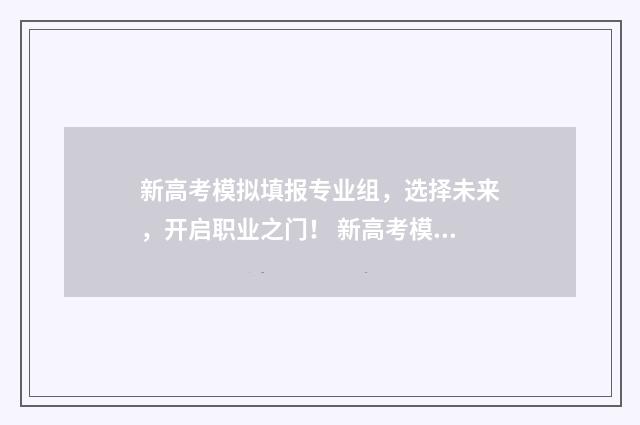 新高考模拟填报专业组，选择未来，开启职业之门！ 新高考模拟填报怎么填