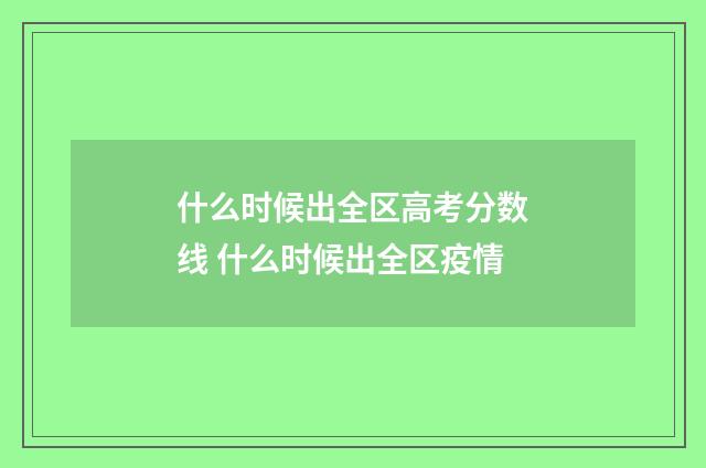 什么时候出全区高考分数线 什么时候出全区疫情